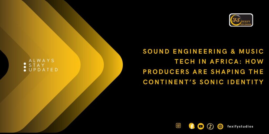 Sound Engineering & Music Tech in Africa: How Producers Are Shaping the Continent’s Sonic Identity