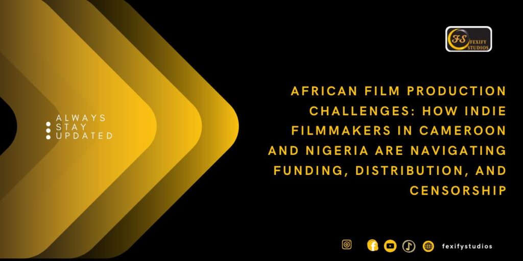 African Film Production Challenges: How Indie Filmmakers in Cameroon and Nigeria Are Navigating Funding, Distribution, and Censorship