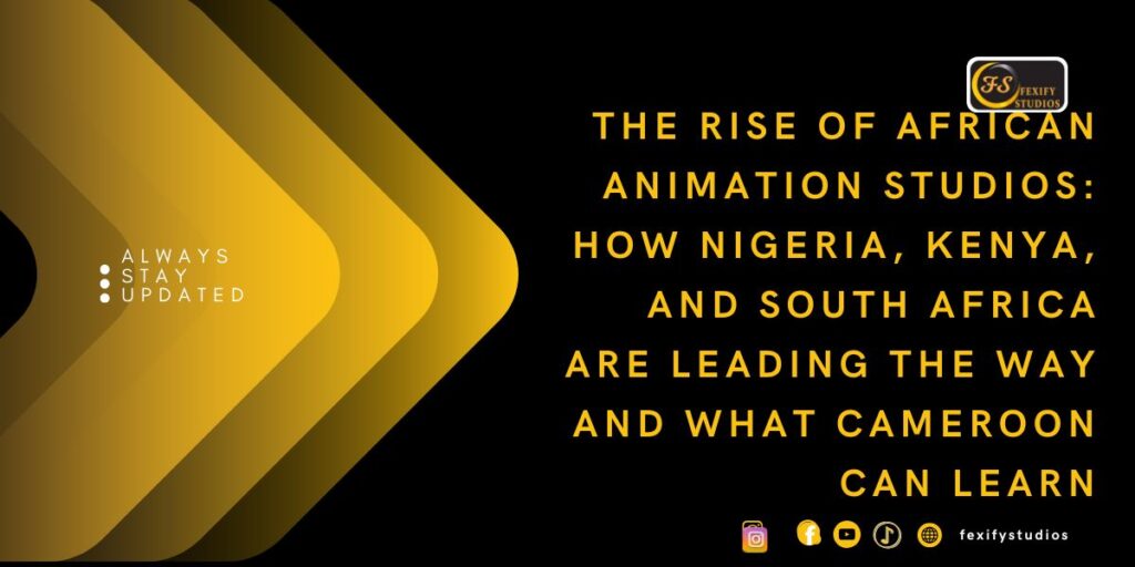 The Rise of African Animation Studios: How Nigeria, Kenya, and South Africa Are Leading the Way and What Cameroon Can Learn