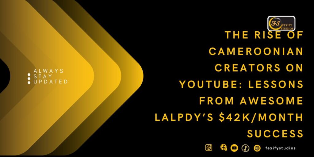 The Rise of Cameroonian Creators on YouTube: Lessons from Awesome Lalpdy’s $42K/Month Success