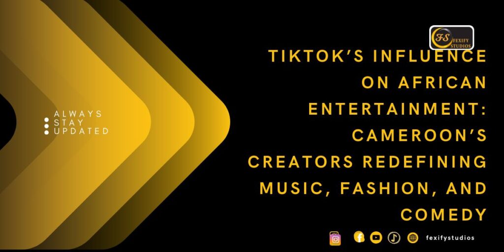 TikTok’s Influence on African Entertainment: Cameroon’s Creators Redefining Music, Fashion, and Comedy