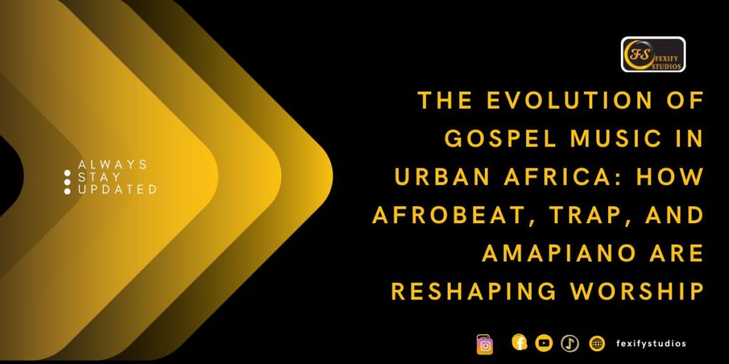 The Evolution of Gospel Music in Urban Africa: How Afrobeat, Trap, and Amapiano Are Reshaping Worship