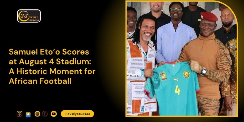 Samuel Eto’o Scores at August 4 Stadium: A Historic Moment for African Football