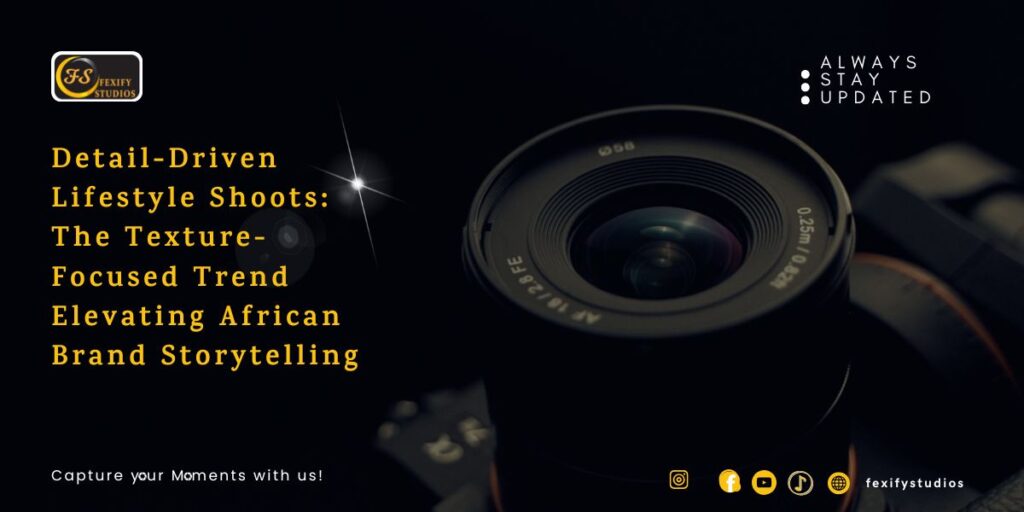 Detail-Driven Lifestyle Shoots: The Texture-Focused Trend Elevating African Brand Storytelling