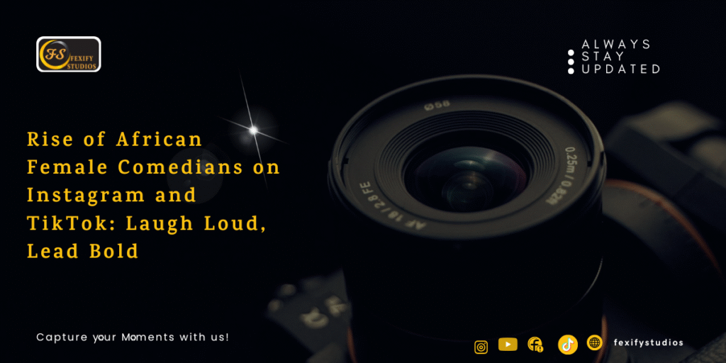 Rise of African Female Comedians on Instagram and TikTok: Laugh Loud, Lead Bold